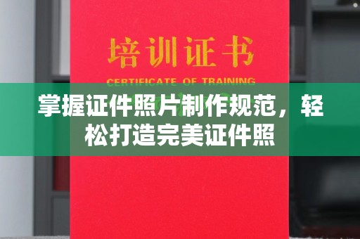 霍州掌握证件照片制作规范，轻松打造完美证件照